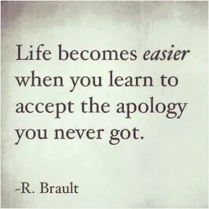 Life becomes easier when you learn to accept the apology you never got Picture Quote #1