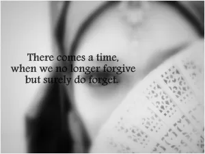 There comes a time, when we no longer forgive but surely do forget Picture Quote #1