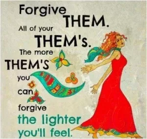 Forgive them. All of your them's. The more them's you can forgive the lighter you'll feel Picture Quote #1