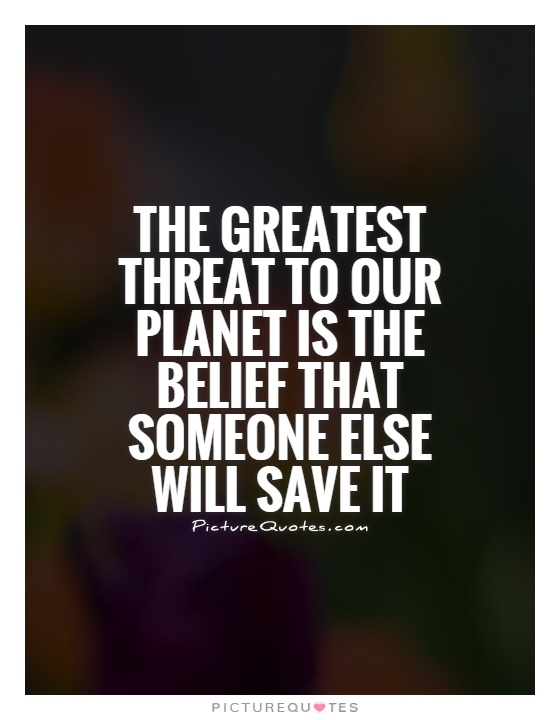 The greatest threat to our planet is the belief that someone else will save it Picture Quote #1