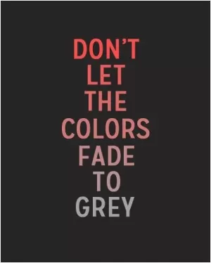 Do let the colors fade to grey Picture Quote #1