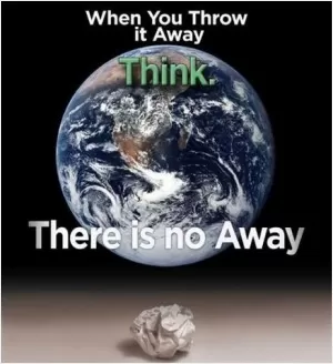 When you throw it away, think. There is no away Picture Quote #1