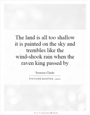 The land is all too shallow it is painted on the sky and trembles like the wind-shook rain when the raven king passed by Picture Quote #1
