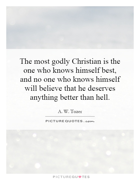 The most godly Christian is the one who knows himself best, and no one who knows himself will believe that he deserves anything better than hell Picture Quote #1