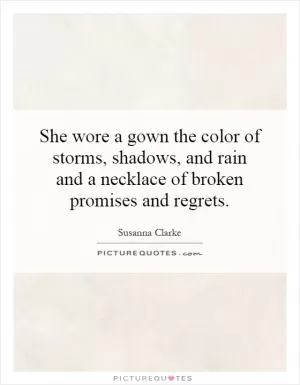 She wore a gown the color of storms, shadows, and rain and a necklace of broken promises and regrets Picture Quote #1