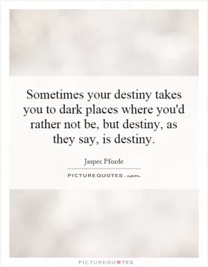 Sometimes your destiny takes you to dark places where you'd rather not be, but destiny, as they say, is destiny Picture Quote #1