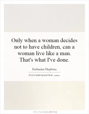 Only when a woman decides not to have children, can a woman live like a man. That's what I've done Picture Quote #1