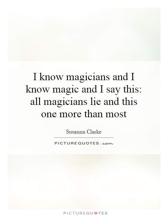 I know magicians and I know magic and I say this: all magicians lie and this one more than most Picture Quote #1
