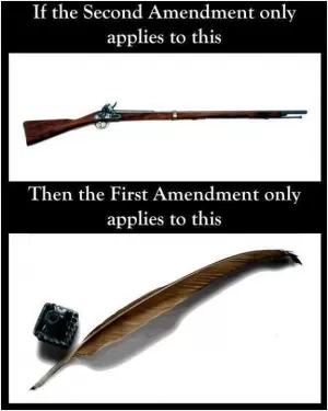 If the Second Amendment only applies to this, then the First Amendment only applies to this Picture Quote #1