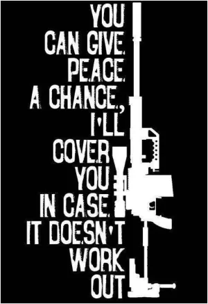 You can give peace a chance, I'll cover you in case it doesn't work out Picture Quote #1