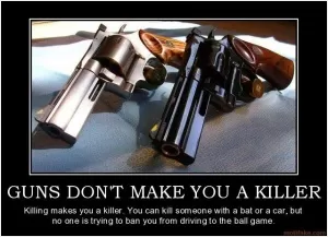 Guns don't make you a killer. Killing makes you a killer. You can kill someone with a bat or a car, but no one is trying to ban you from driving to the ball game Picture Quote #1