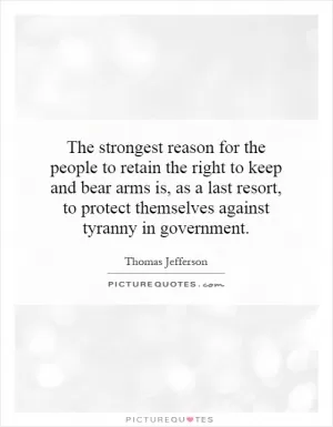 The strongest reason for the people to retain the right to keep and bear arms is, as a last resort, to protect themselves against tyranny in government Picture Quote #1