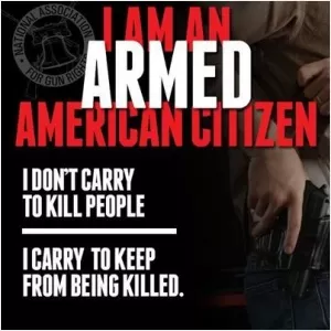 I am an armed American citizen. I don't carry to kill people. I carry to keep from being killed Picture Quote #1