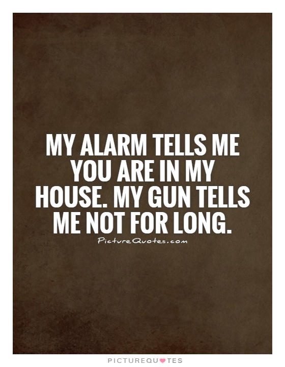 My alarm tells me you are in my house. My gun tells me not for long Picture Quote #1