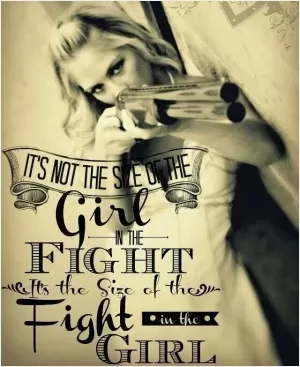It's not the size of the girl in the fight, it's the size of the fight in the girl Picture Quote #1