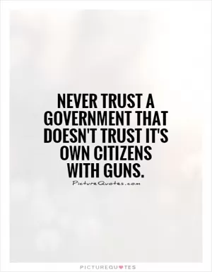 Never trust a government that doesn't trust it's own citizens with guns Picture Quote #1