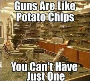 Guns are like potato chips you can't have just one Picture Quote #1