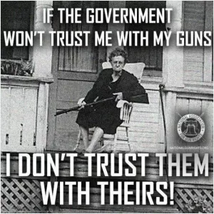 If the government won't trust me with my guns, I don't trust them with theirs Picture Quote #1