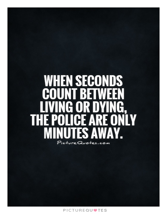 When seconds count between living or dying, the police are only minutes away Picture Quote #1