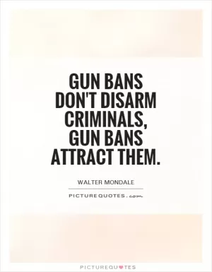 Gun bans don't disarm criminals, gun bans attract them Picture Quote #1