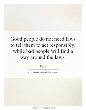 Good people do not need laws to tell them to act responsibly, while bad people will find a way around the laws Picture Quote #1