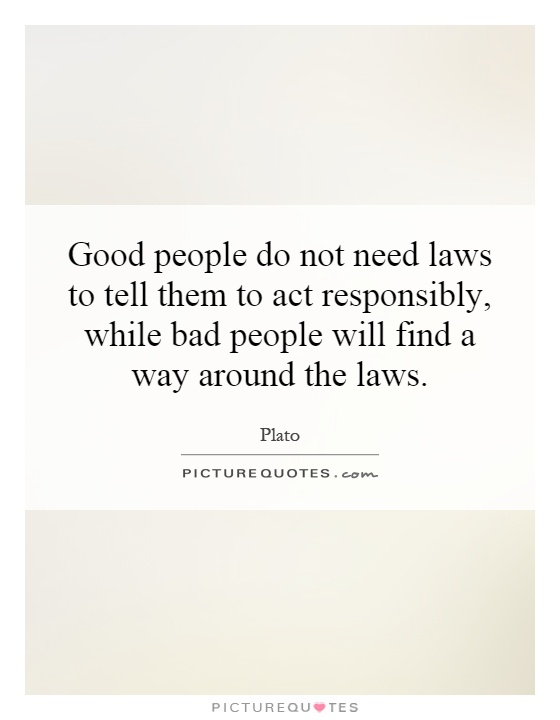 Good people do not need laws to tell them to act responsibly, while bad people will find a way around the laws Picture Quote #1