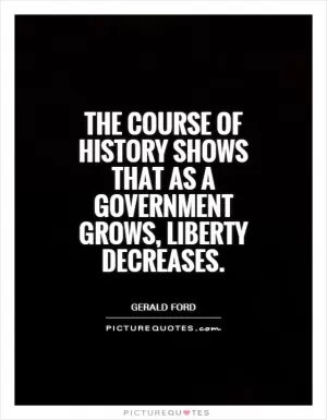 The course of history shows that as a government grows, liberty decreases Picture Quote #1