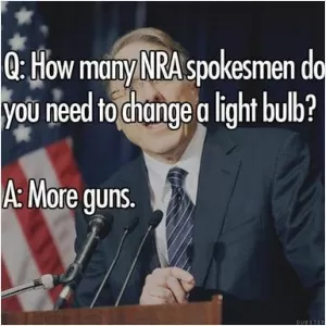 Q. How many NRA spokesmen do you need to change a light bulb? A. More guns Picture Quote #1
