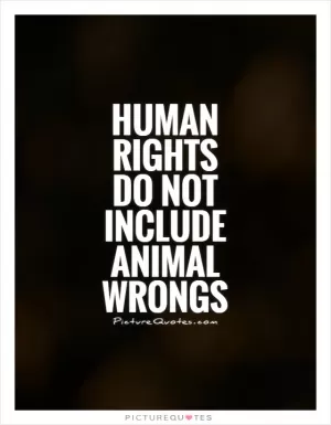 Human rights do not include animal wrongs Picture Quote #1
