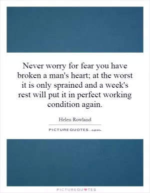Never worry for fear you have broken a man's heart; at the worst it is only sprained and a week's rest will put it in perfect working condition again Picture Quote #1