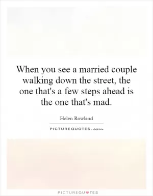 When you see a married couple walking down the street, the one that's a few steps ahead is the one that's mad Picture Quote #1