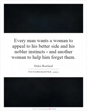 Every man wants a woman to appeal to his better side and his nobler instincts - and another woman to help him forget them Picture Quote #1