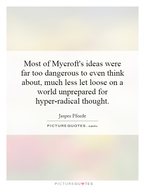 Most of Mycroft's ideas were far too dangerous to even think about, much less let loose on a world unprepared for hyper-radical thought Picture Quote #1