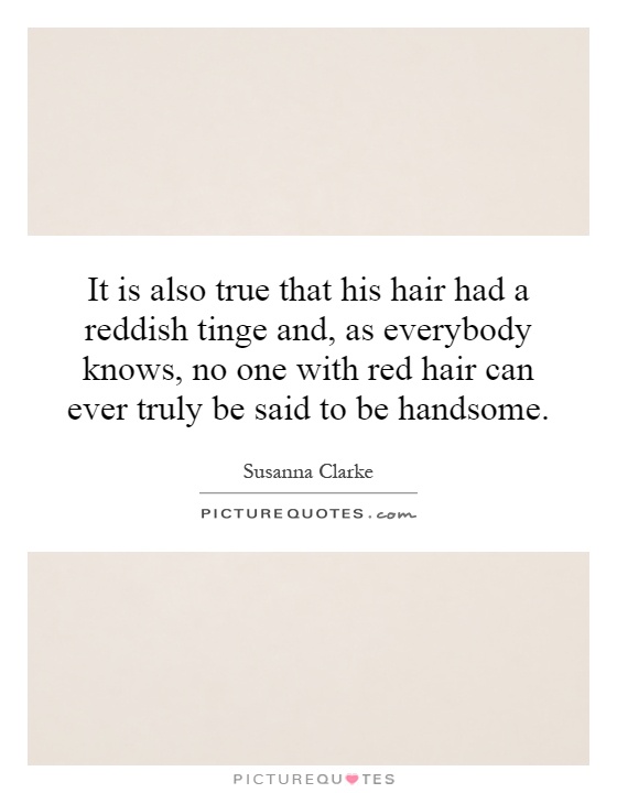 It is also true that his hair had a reddish tinge and, as everybody knows, no one with red hair can ever truly be said to be handsome Picture Quote #1