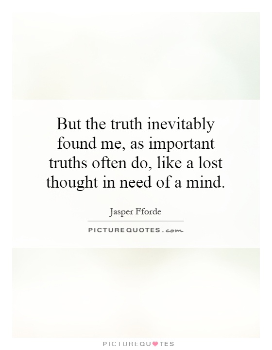 But the truth inevitably found me, as important truths often do, like a lost thought in need of a mind Picture Quote #1