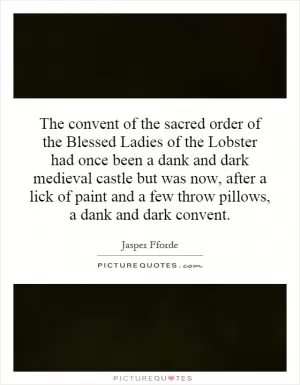 The convent of the sacred order of the Blessed Ladies of the Lobster had once been a dank and dark medieval castle but was now, after a lick of paint and a few throw pillows, a dank and dark convent Picture Quote #1