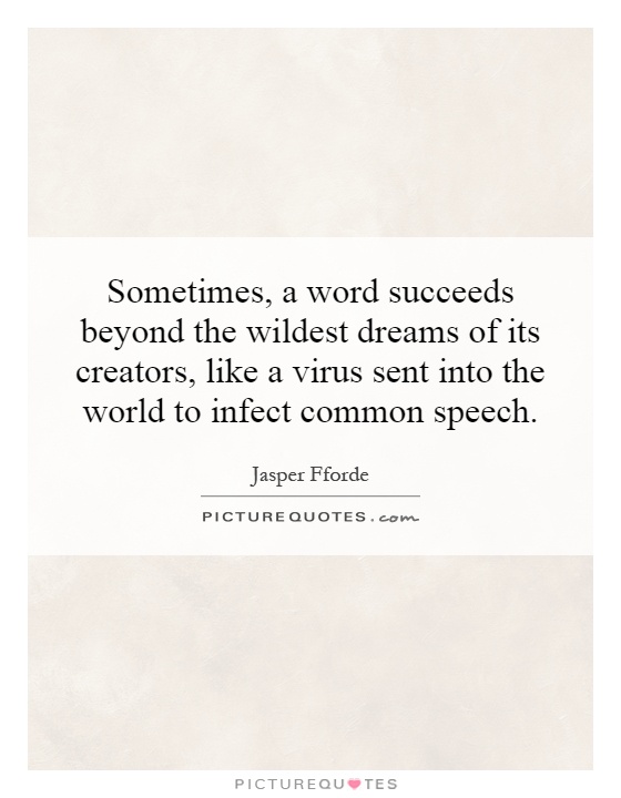 Sometimes, a word succeeds beyond the wildest dreams of its creators, like a virus sent into the world to infect common speech Picture Quote #1