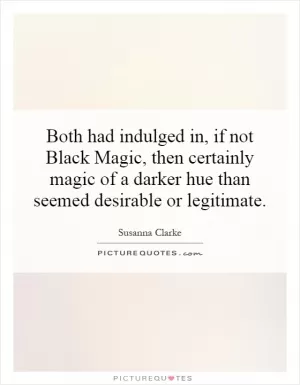 Both had indulged in, if not Black Magic, then certainly magic of a darker hue than seemed desirable or legitimate Picture Quote #1
