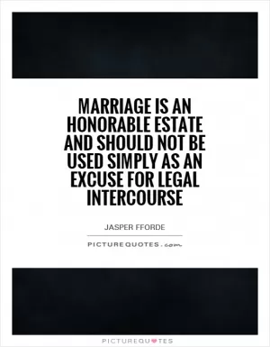 Marriage is an honorable estate and should not be used simply as an excuse for legal intercourse Picture Quote #1