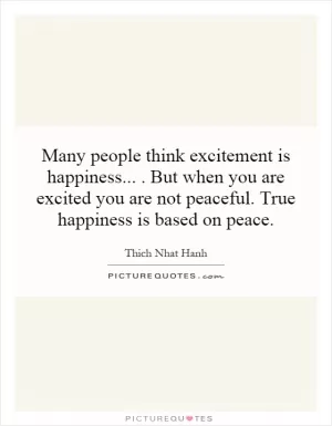 Many people think excitement is happiness... . But when you are excited you are not peaceful. True happiness is based on peace Picture Quote #1