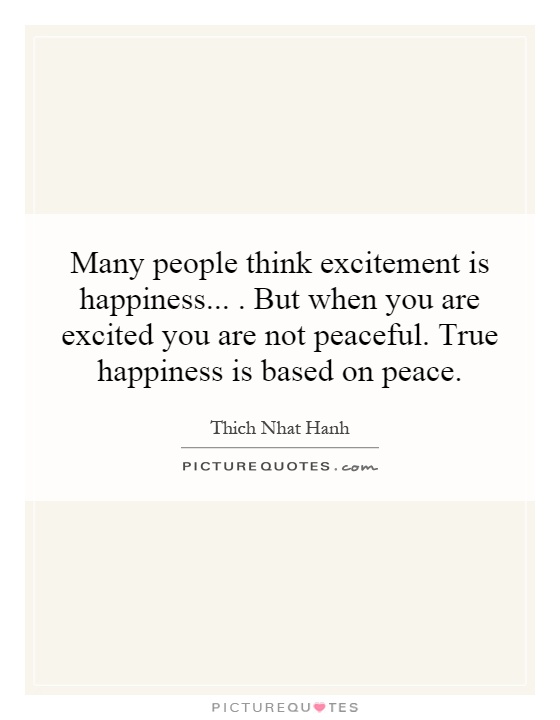 Many people think excitement is happiness... . But when you are excited you are not peaceful. True happiness is based on peace Picture Quote #1