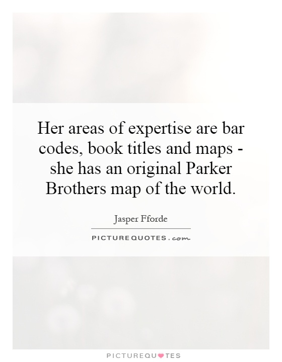 Her areas of expertise are bar codes, book titles and maps - she has an original Parker Brothers map of the world Picture Quote #1