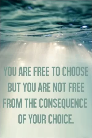 You are free to choose, but you are not free from the consequence of your choice Picture Quote #1