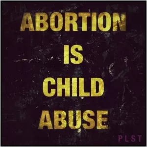 Abortion is child abuse Picture Quote #1