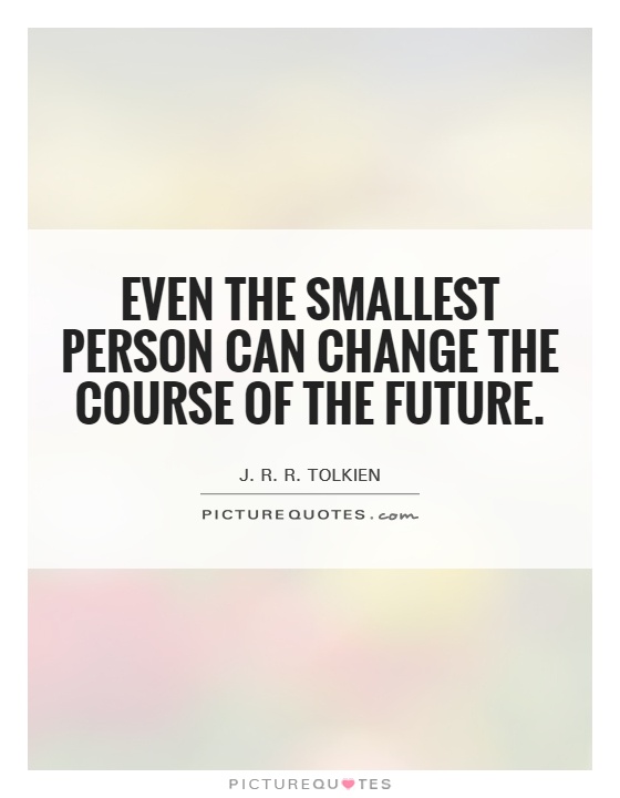 Even the smallest person can change the course of the future Picture Quote #1