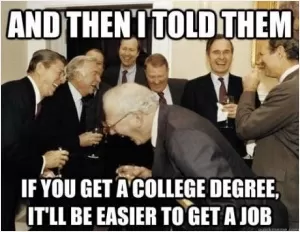 And then I told them if you get a college degree it'll be easier to get a job Picture Quote #1