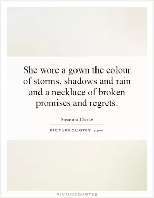 She wore a gown the colour of storms, shadows and rain and a necklace of broken promises and regrets Picture Quote #1