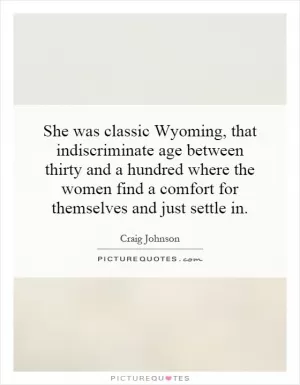 She was classic Wyoming, that indiscriminate age between thirty and a hundred where the women find a comfort for themselves and just settle in Picture Quote #1