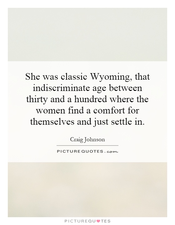 She was classic Wyoming, that indiscriminate age between thirty and a hundred where the women find a comfort for themselves and just settle in Picture Quote #1