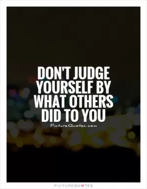 Don't judge yourself by what others did to you Picture Quote #1